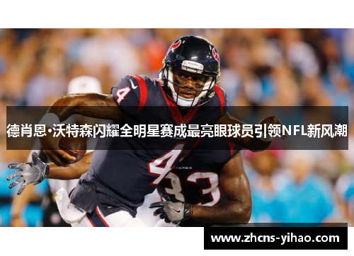 德肖恩·沃特森闪耀全明星赛成最亮眼球员引领NFL新风潮