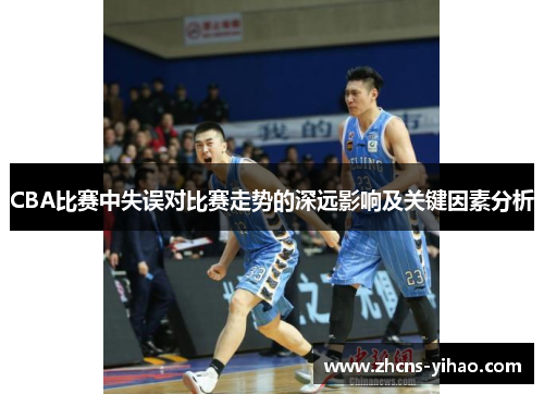 CBA比赛中失误对比赛走势的深远影响及关键因素分析