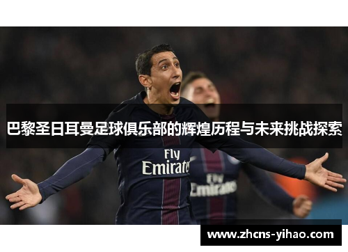巴黎圣日耳曼足球俱乐部的辉煌历程与未来挑战探索