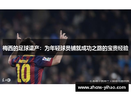 梅西的足球遗产：为年轻球员铺就成功之路的宝贵经验