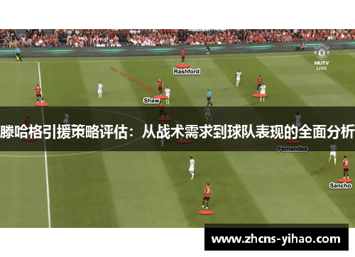 滕哈格引援策略评估：从战术需求到球队表现的全面分析