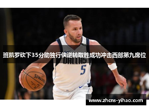 班凯罗砍下35分助独行侠逆转取胜成功冲击西部第九席位