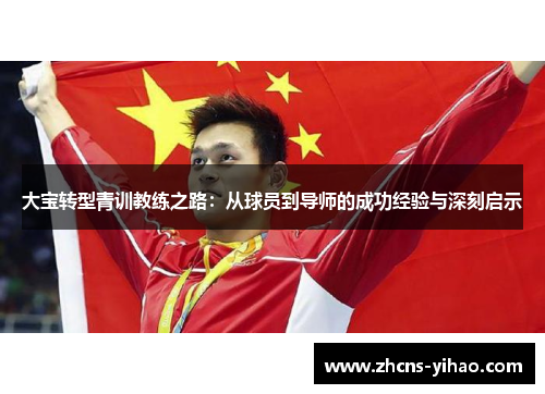 大宝转型青训教练之路：从球员到导师的成功经验与深刻启示