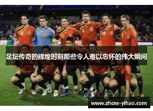 足坛传奇的辉煌时刻那些令人难以忘怀的伟大瞬间