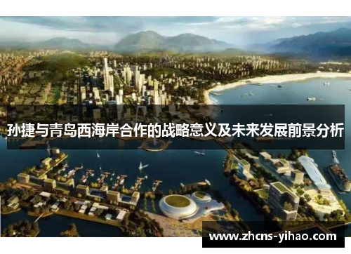 孙捷与青岛西海岸合作的战略意义及未来发展前景分析