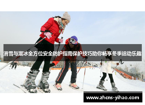 滑雪与溜冰全方位安全防护指南保护技巧助你畅享冬季运动乐趣
