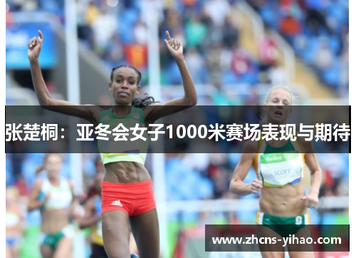 张楚桐：亚冬会女子1000米赛场表现与期待