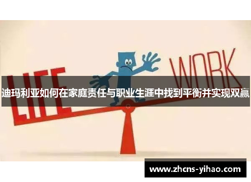 迪玛利亚如何在家庭责任与职业生涯中找到平衡并实现双赢