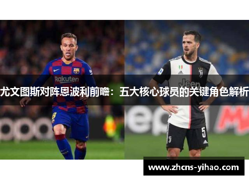 尤文图斯对阵恩波利前瞻：五大核心球员的关键角色解析
