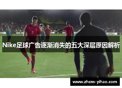 Nike足球广告逐渐消失的五大深层原因解析