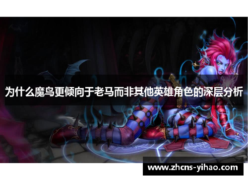 为什么魔鸟更倾向于老马而非其他英雄角色的深层分析