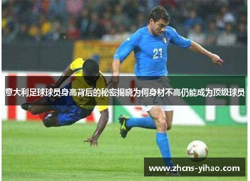 意大利足球球员身高背后的秘密揭晓为何身材不高仍能成为顶级球员