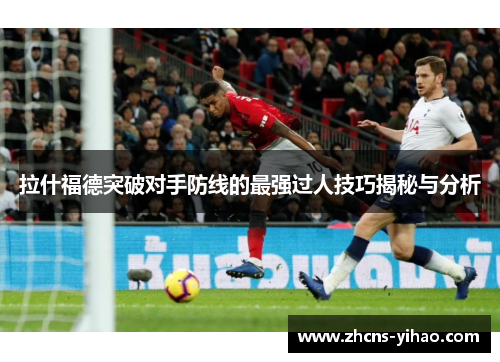 拉什福德突破对手防线的最强过人技巧揭秘与分析