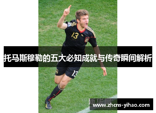 托马斯穆勒的五大必知成就与传奇瞬间解析