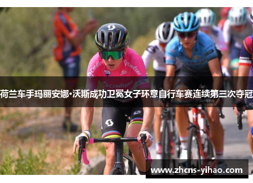 荷兰车手玛丽安娜·沃斯成功卫冕女子环意自行车赛连续第三次夺冠 荷兰车手玛丽安娜·沃斯成功卫冕女子环意自行车赛连续第三次夺冠