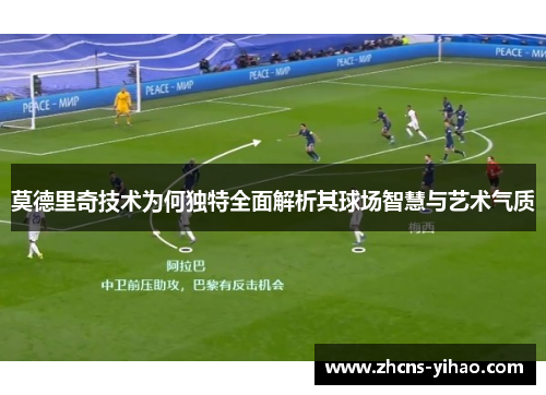 莫德里奇技术为何独特全面解析其球场智慧与艺术气质