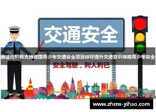 赫迪拉积极支持德国青少年交通安全项目呼吁提升交通意识保障青少年安全 赫迪拉积极支持德国青少年交通安全项目呼吁提升交通意识保障青少年安全
