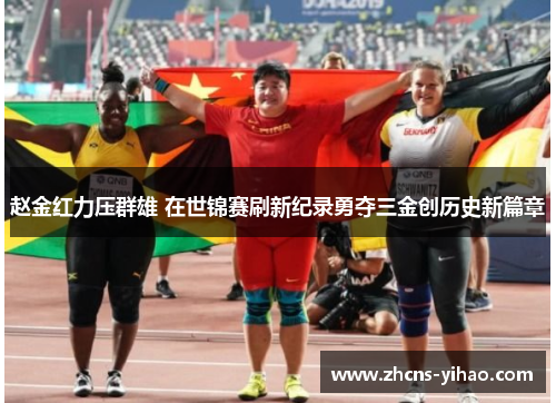 赵金红力压群雄 在世锦赛刷新纪录勇夺三金创历史新篇章 赵金红力压群雄 在世锦赛刷新纪录勇夺三金创历史新篇章