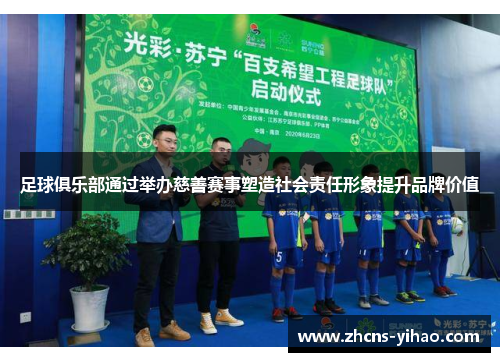 足球俱乐部通过举办慈善赛事塑造社会责任形象提升品牌价值 足球俱乐部通过举办慈善赛事塑造社会责任形象提升品牌价值