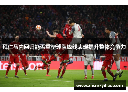 拜仁马内回归能否重塑球队锋线表现提升整体竞争力 拜仁马内回归能否重塑球队锋线表现提升整体竞争力