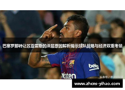 巴塞罗那转让苏亚雷斯的深层原因解析揭示球队战略与经济双重考量 巴塞罗那转让苏亚雷斯的深层原因解析揭示球队战略与经济双重考量