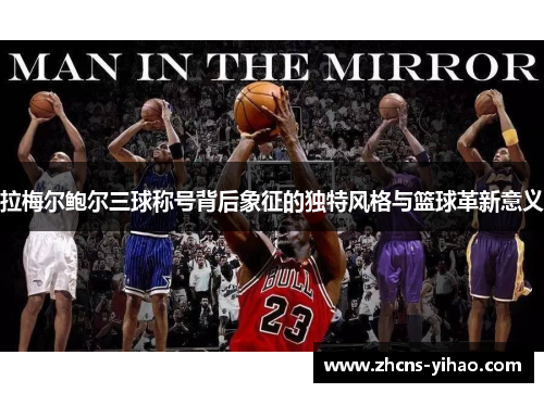 拉梅尔鲍尔三球称号背后象征的独特风格与篮球革新意义 拉梅尔鲍尔三球称号背后象征的独特风格与篮球革新意义