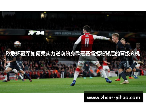 欧联杯冠军如何凭实力逆袭跻身欧冠赛场揭秘背后的晋级玄机 欧联杯冠军如何凭实力逆袭跻身欧冠赛场揭秘背后的晋级玄机
