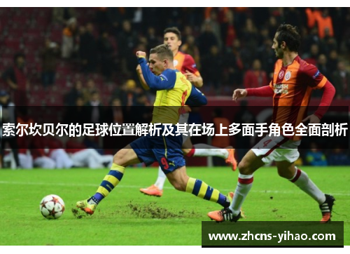 索尔坎贝尔的足球位置解析及其在场上多面手角色全面剖析 索尔坎贝尔的足球位置解析及其在场上多面手角色全面剖析
