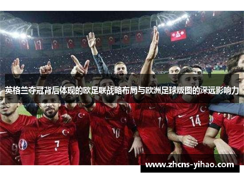 英格兰夺冠背后体现的欧足联战略布局与欧洲足球版图的深远影响力