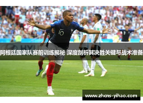阿根廷国家队赛前训练揭秘 深度剖析其决胜关键与战术准备 阿根廷国家队赛前训练揭秘 深度剖析其决胜关键与战术准备