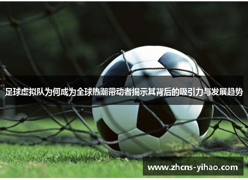 足球虚拟队为何成为全球热潮带动者揭示其背后的吸引力与发展趋势 足球虚拟队为何成为全球热潮带动者揭示其背后的吸引力与发展趋势