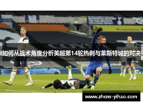 如何从战术角度分析英超第14轮热刺与莱斯特城的对决