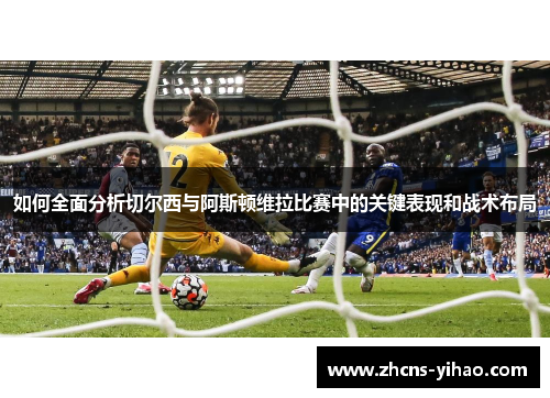 如何全面分析切尔西与阿斯顿维拉比赛中的关键表现和战术布局 如何全面分析切尔西与阿斯顿维拉比赛中的关键表现和战术布局