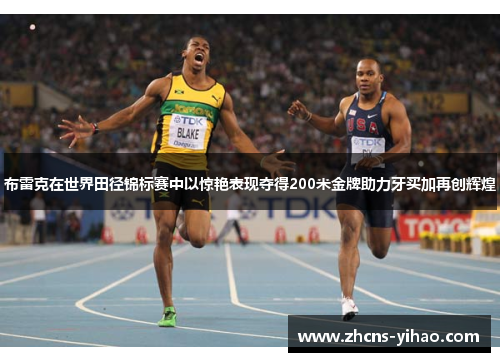 布雷克在世界田径锦标赛中以惊艳表现夺得200米金牌助力牙买加再创辉煌