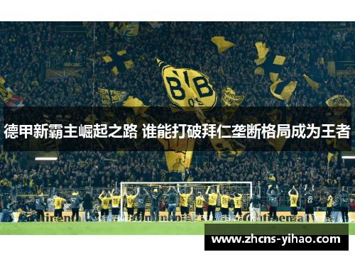 德甲新霸主崛起之路 谁能打破拜仁垄断格局成为王者 德甲新霸主崛起之路 谁能打破拜仁垄断格局成为王者