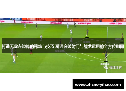 打造无敌左边锋的秘籍与技巧 精通突破射门与战术运用的全方位指南