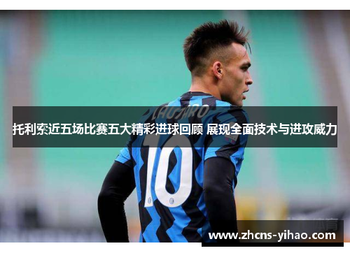 托利索近五场比赛五大精彩进球回顾 展现全面技术与进攻威力